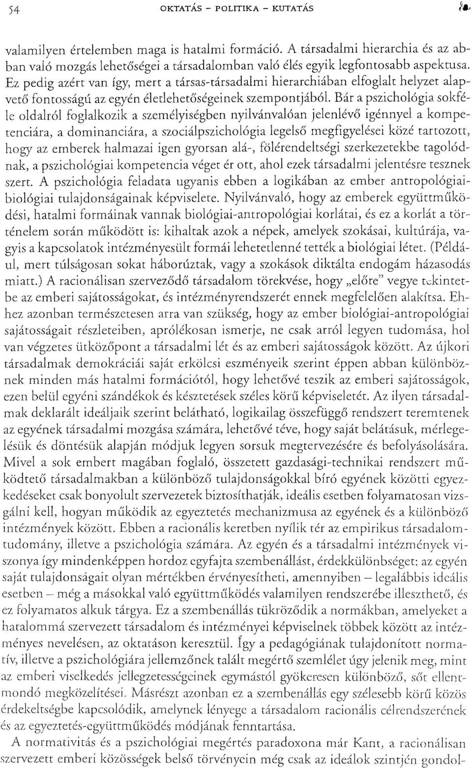 Bár a pszichológia sokféle oldalról foglalkozik a személyiségben nyilvánvalóan jelenlévő igénnyel a kompetenciára, a dominanciára, a szociálpszichológia legelső megfigyelései közé tartozott, hogy az