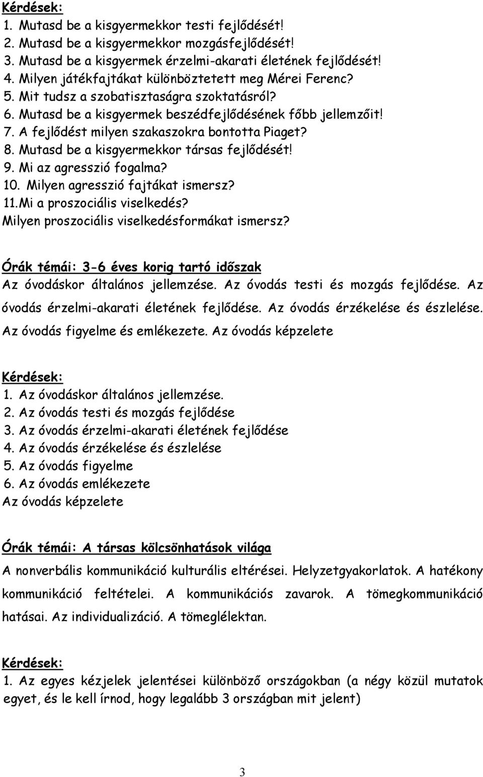 A fejlődést milyen szakaszokra bontotta Piaget? 8. Mutasd be a kisgyermekkor társas fejlődését! 9. Mi az agresszió fogalma? 10. Milyen agresszió fajtákat ismersz? 11. Mi a proszociális viselkedés?