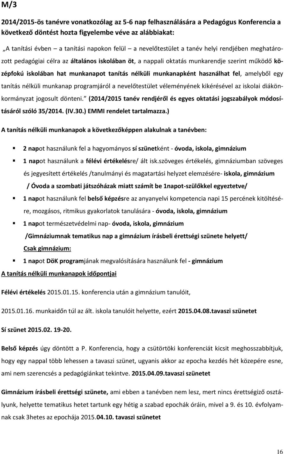 munkanapként használhat fel, amelyből egy tanítás nélküli munkanap programjáról a nevelőtestület véleményének kikérésével az iskolai diákönkormányzat jogosult dönteni.