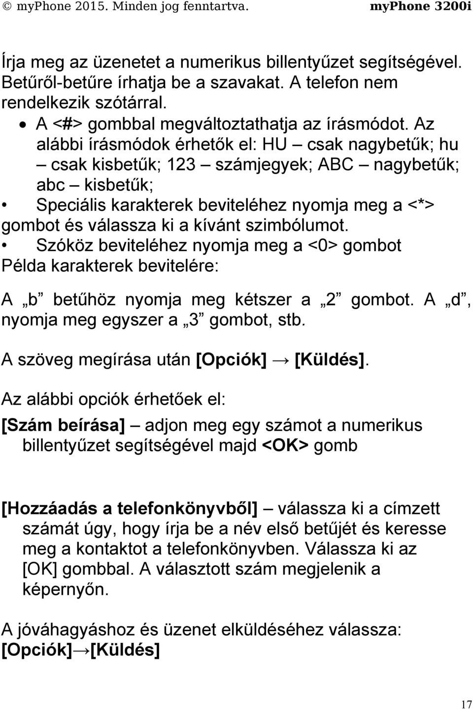 szimbólumot. Szóköz beviteléhez nyomja meg a <0> gombot Példa karakterek bevitelére: A b betűhöz nyomja meg kétszer a 2 gombot. A d, nyomja meg egyszer a 3 gombot, stb.