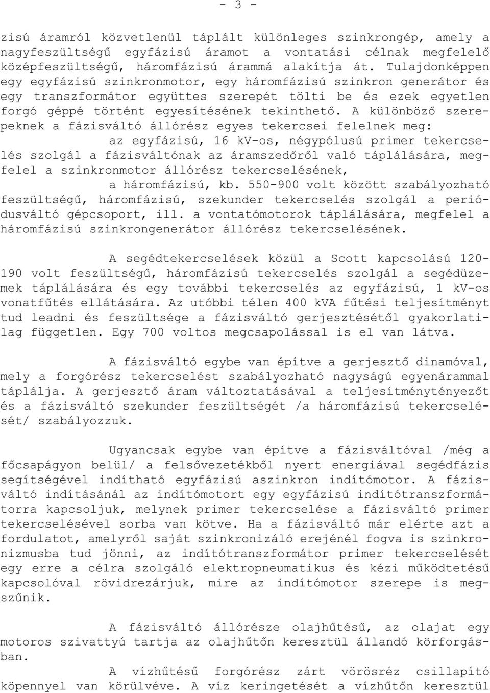 A különböző szerepeknek a fázisváltó állórész egyes tekercsei felelnek meg: az egyfázisú, 16 kv-os, négypólusú primer tekercselés szolgál a fázisváltónak az áramszedőről való táplálására, megfelel a