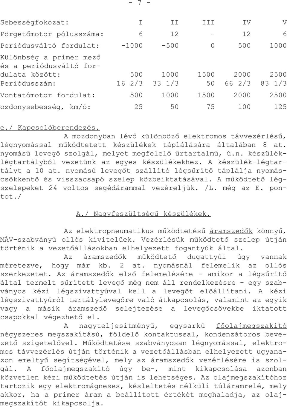 A mozdonyban lévő különböző elektromos távvezérlésű, légnyomással működtetett készülékek táplálására általában 8 at. nyomású levegő szolgál, melyet megfelelő űrtartalmú, ú.n. készüléklégtartályból vezetünk az egyes készülékekhez.