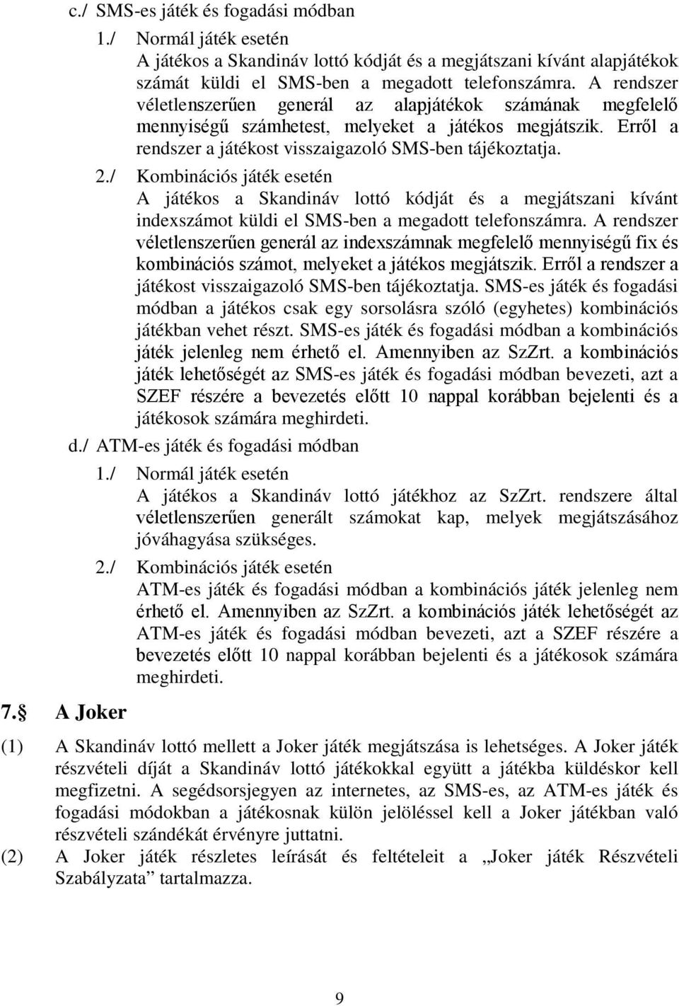 / Kombinációs játék esetén A játékos a Skandináv lottó kódját és a megjátszani kívánt indexszámot küldi el SMS-ben a megadott telefonszámra.