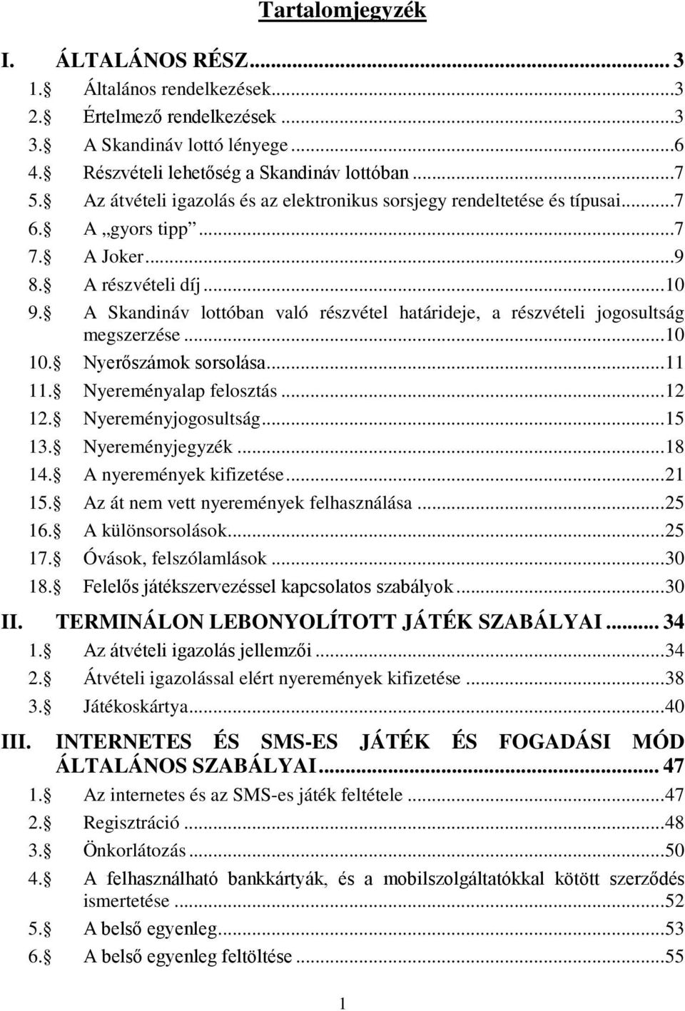 A Skandináv lottóban való részvétel határideje, a részvételi jogosultság megszerzése... 10 10. Nyerőszámok sorsolása... 11 11. Nyereményalap felosztás... 12 12. Nyereményjogosultság... 15 13.