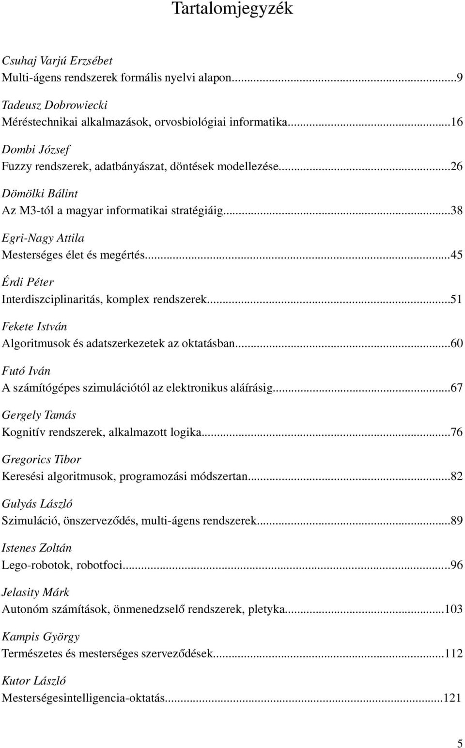 ..45 Érdi Péter Interdiszciplinaritás, komplex rendszerek...51 Fekete István Algoritmusok és adatszerkezetek az oktatásban...60 Futó Iván A számítógépes szimulációtól az elektronikus aláírásig.