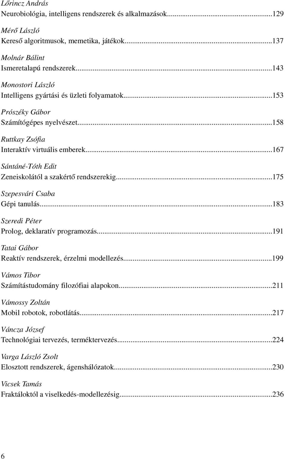 ..167 Sántáné-Tóth Edit Zeneiskolától a szakértõ rendszerekig...175 Szepesvári Csaba Gépi tanulás...183 Szeredi Péter Prolog, deklaratív programozás.