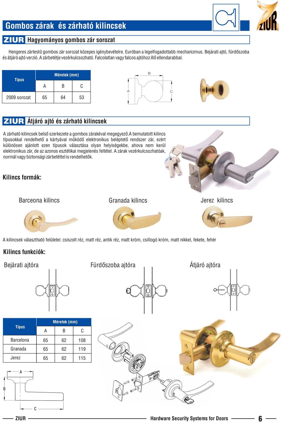 Típus A Méretek (mm) B C 2009 sorozat 64 53 Átjáró ajtó és zárható kilincsek A zárható kilincsek belsõ szerkezete a gombos zárakéval megegyezõ.