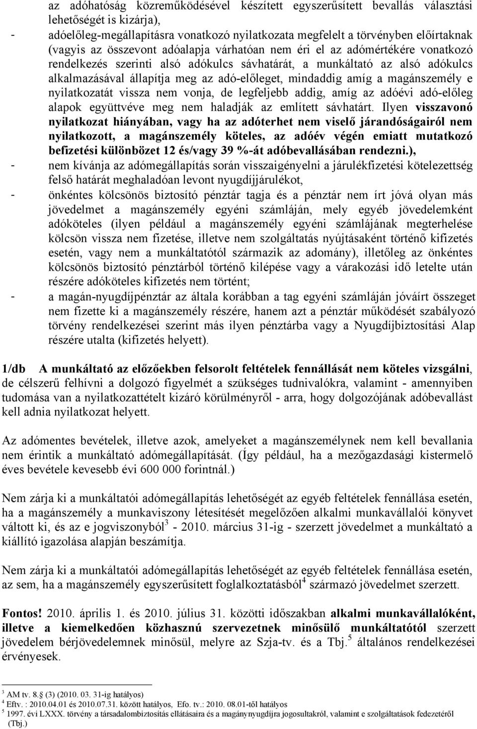 amíg a magánszemély e nyilatkozatát vissza nem vonja, de legfeljebb addig, amíg az adóévi adó-előleg alapok együttvéve meg nem haladják az említett sávhatárt.