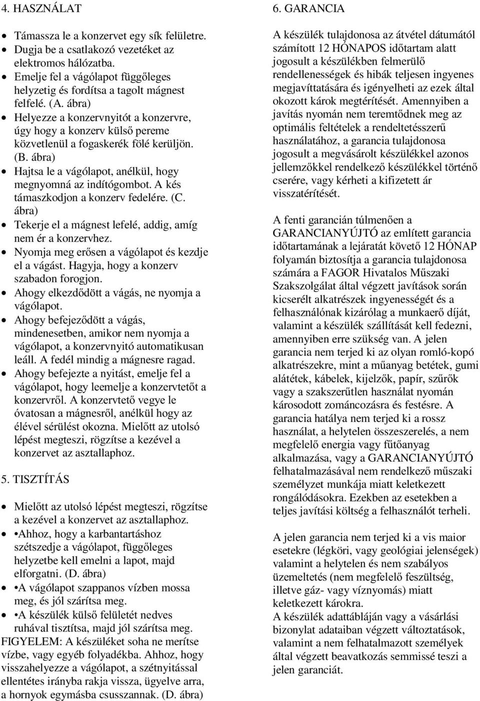 A kés támaszkodjon a konzerv fedelére. (C. ábra) Tekerje el a mágnest lefelé, addig, amíg nem ér a konzervhez. Nyomja meg er sen a vágólapot és kezdje el a vágást.