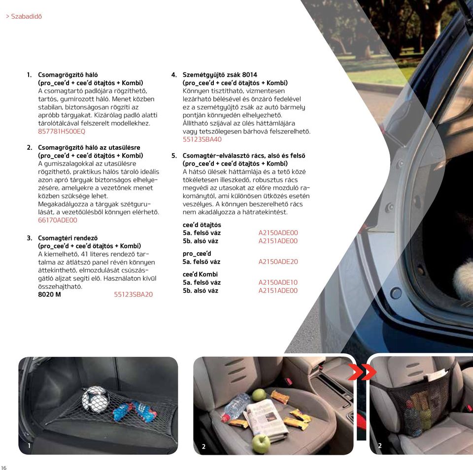 Csomagrögzítő háló az utasülésre A gumiszalagokkal az utasülésre rögzíthető, praktikus hálós tároló ideális azon apró tárgyak biztonságos elhelyezésére, amelyekre a vezetőnek menet közben szüksége