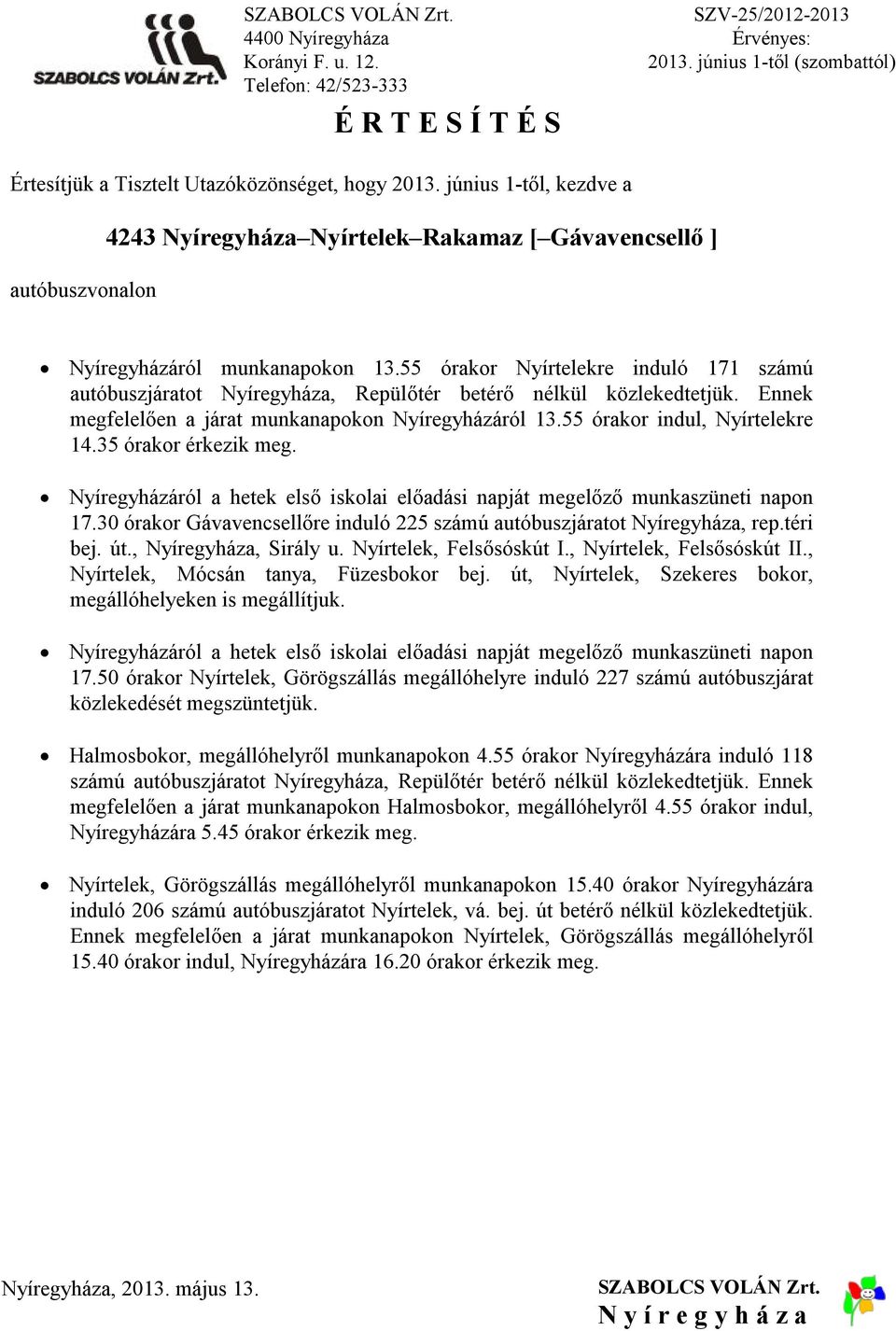 35 órakor Nyíregyházáról a hetek első iskolai előadási napját megelőző munkaszüneti napon 17.30 órakor Gávavencsellőre induló 225 számú autóbuszjáratot Nyíregyháza, rep.téri bej. út.