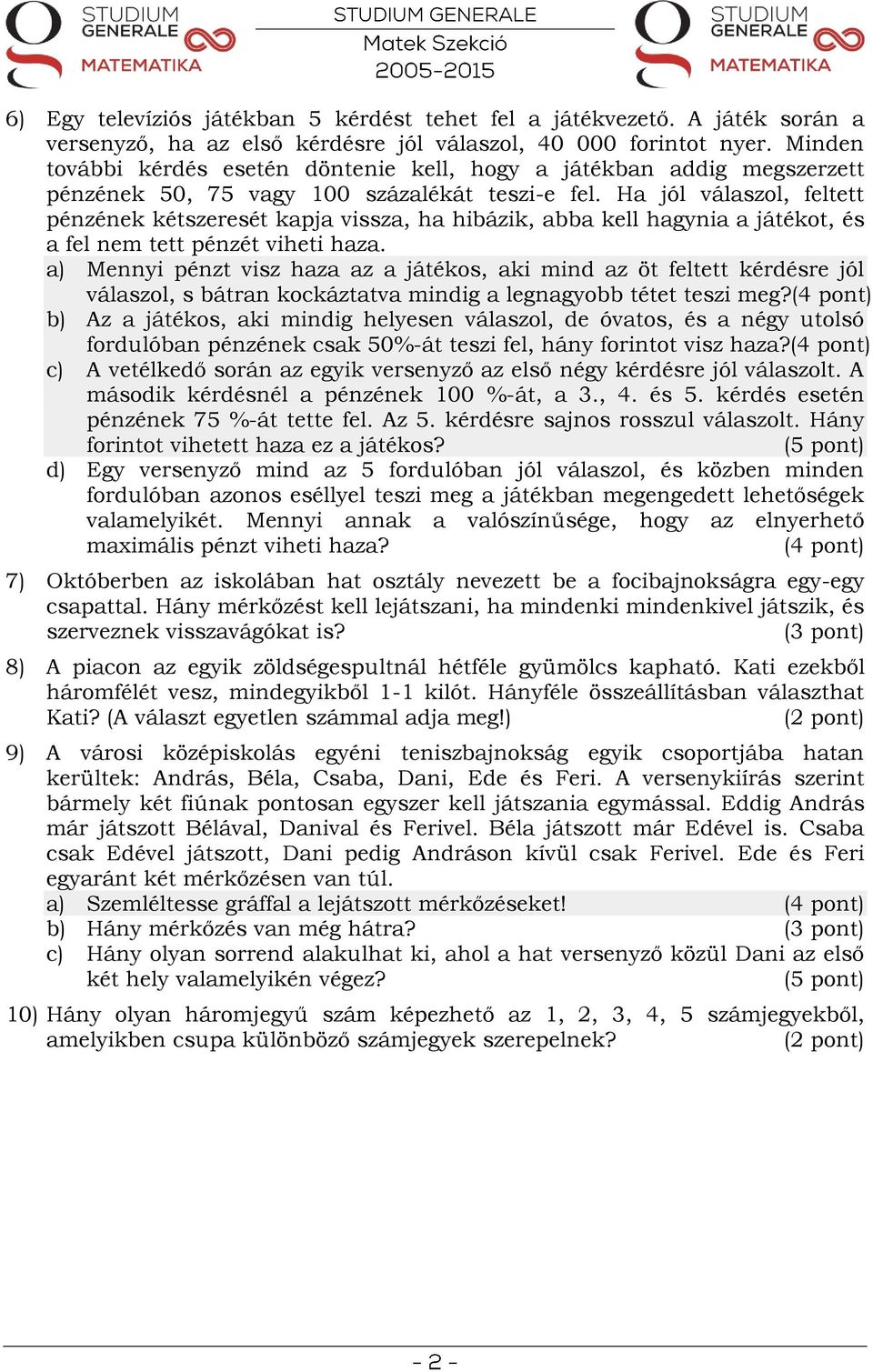 Ha jól válaszol, feltett pénzének kétszeresét kapja vissza, ha hibázik, abba kell hagynia a játékot, és a fel nem tett pénzét viheti haza.