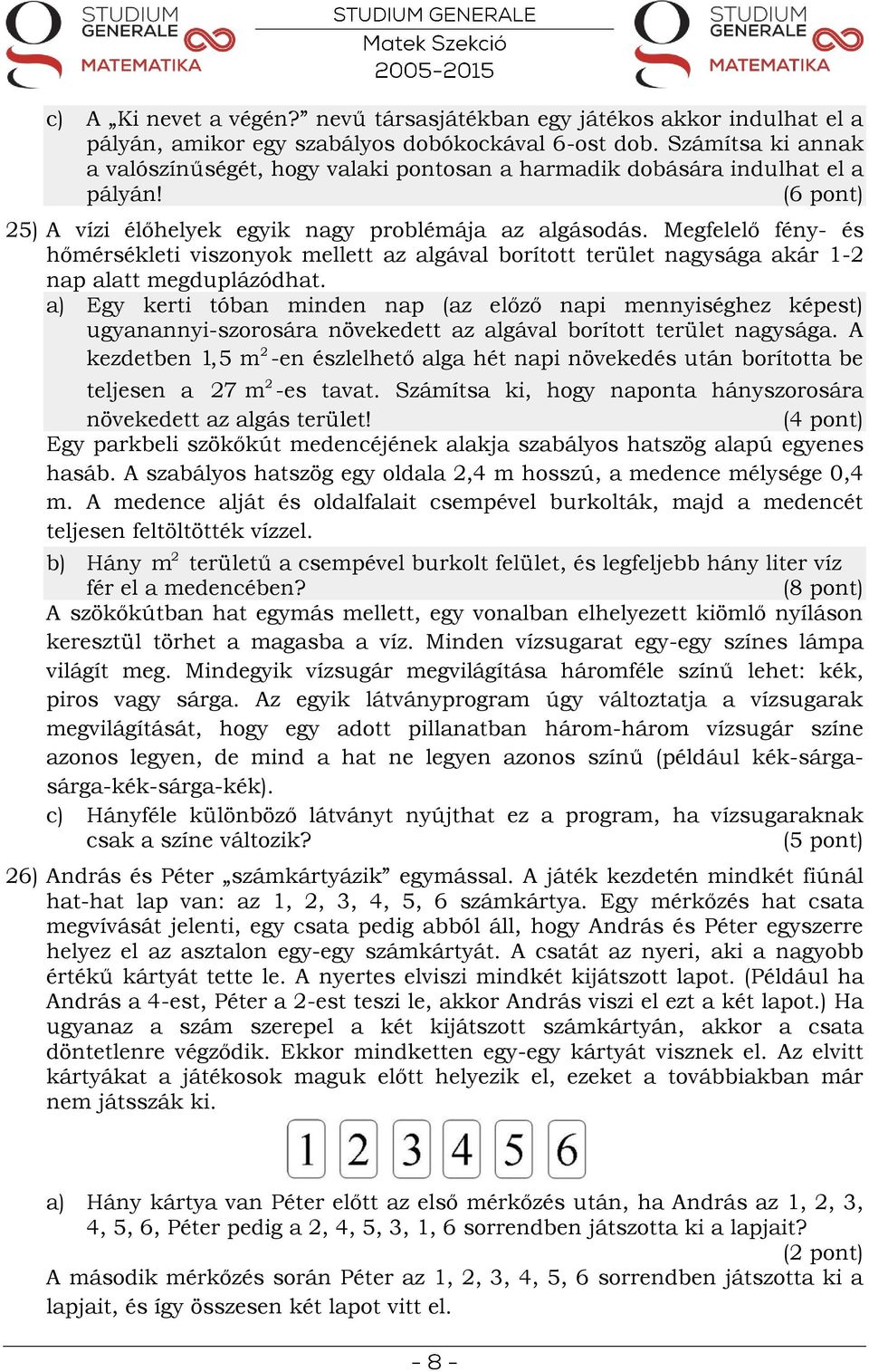 Megfelelő fény- és hőmérsékleti viszonyok mellett az algával borított terület nagysága akár 1-2 nap alatt megduplázódhat.