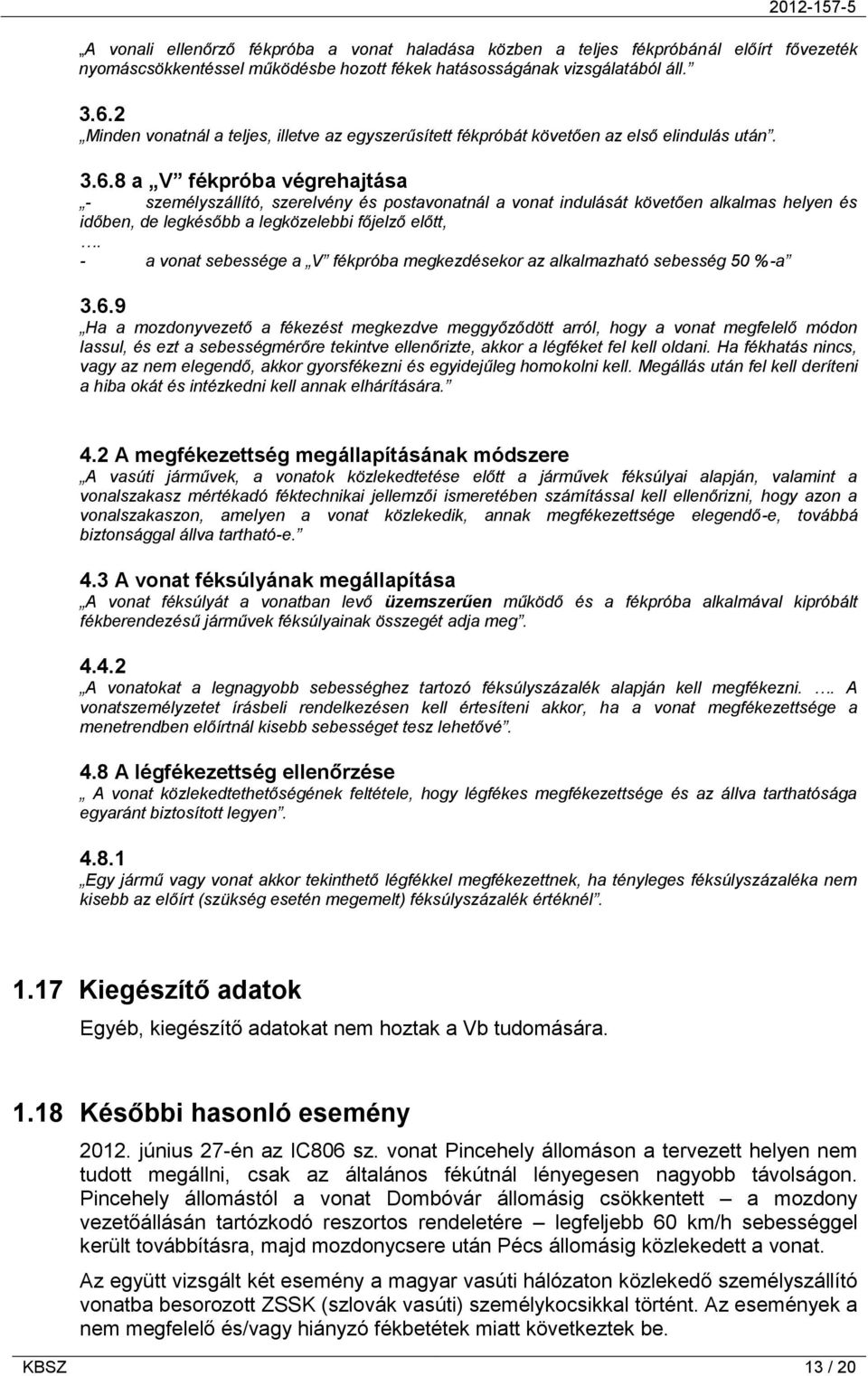 8 a V fékpróba végrehajtása - személyszállító, szerelvény és postavonatnál a vonat indulását követően alkalmas helyen és időben, de legkésőbb a legközelebbi főjelző előtt,.