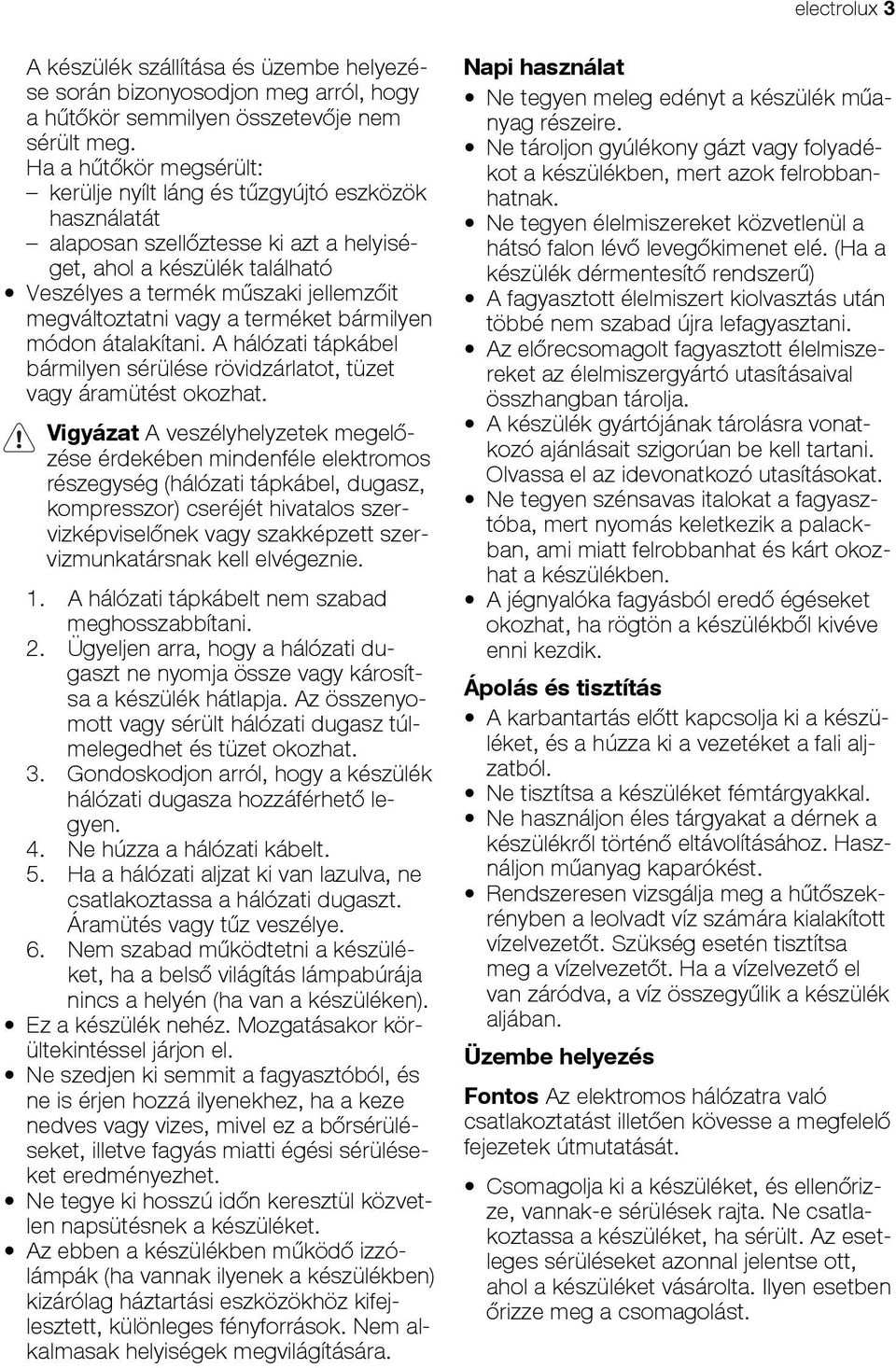 vagy a terméket bármilyen módon átalakítani. A hálózati tápkábel bármilyen sérülése rövidzárlatot, tüzet vagy áramütést okozhat.
