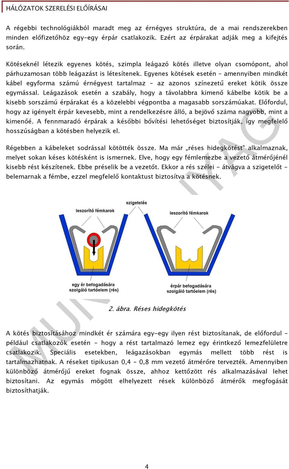 Egyenes kötések esetén amennyiben mindkét kábel egyforma számú érnégyest tartalmaz az azonos színezető ereket kötik össze egymással.