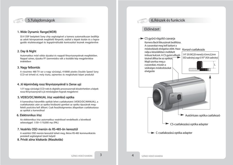 és legoptimálisabb kontraszttal lesznek megjelenítve 2. Day & Night Automatikus mód váltás éjszakai és nappali fényviszonyoknak megfelelően.