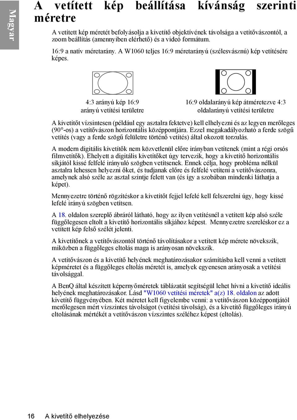 4:3 arányú kép 16:9 arányú vetítési területre 16:9 oldalarányú kép átméretezve 4:3 oldalarányú vetítési területre A kivetítőt vízsintesen (például egy asztalra fektetve) kell elhelyezni és az legyen