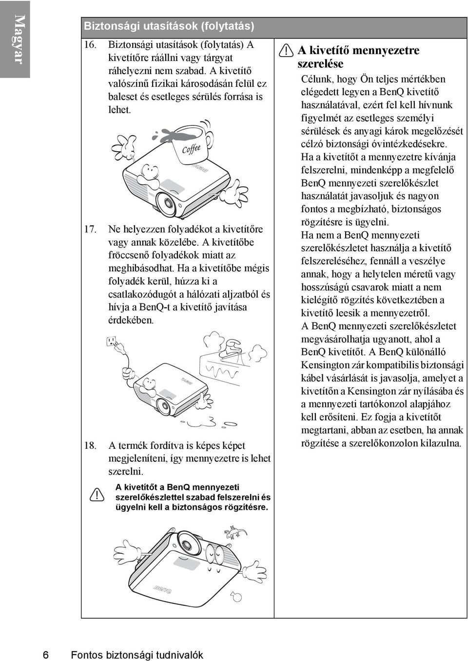 A kivetítőbe fröccsenő folyadékok miatt az meghibásodhat. Ha a kivetítőbe mégis folyadék kerül, húzza ki a csatlakozódugót a hálózati aljzatból és hívja a BenQ-t a kivetítő javítása érdekében. 18.