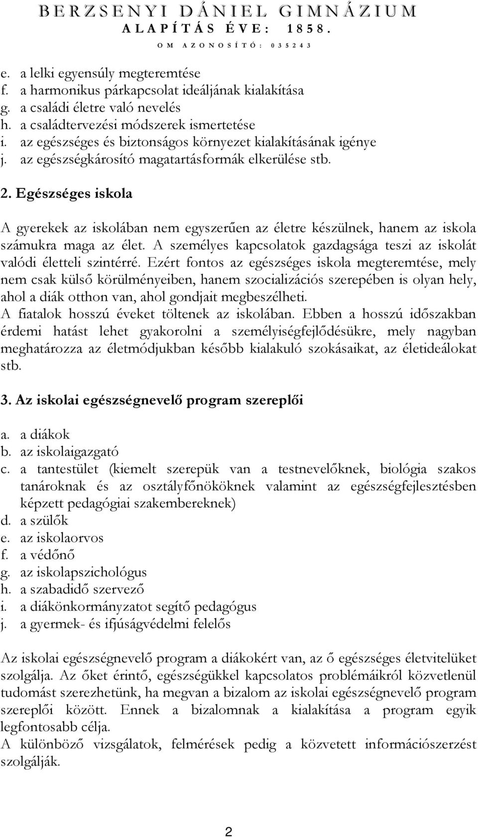 Egészséges iskola A gyerekek az iskolában nem egyszerően az életre készülnek, hanem az iskola számukra maga az élet. A személyes kapcsolatok gazdagsága teszi az iskolát valódi életteli szintérré.