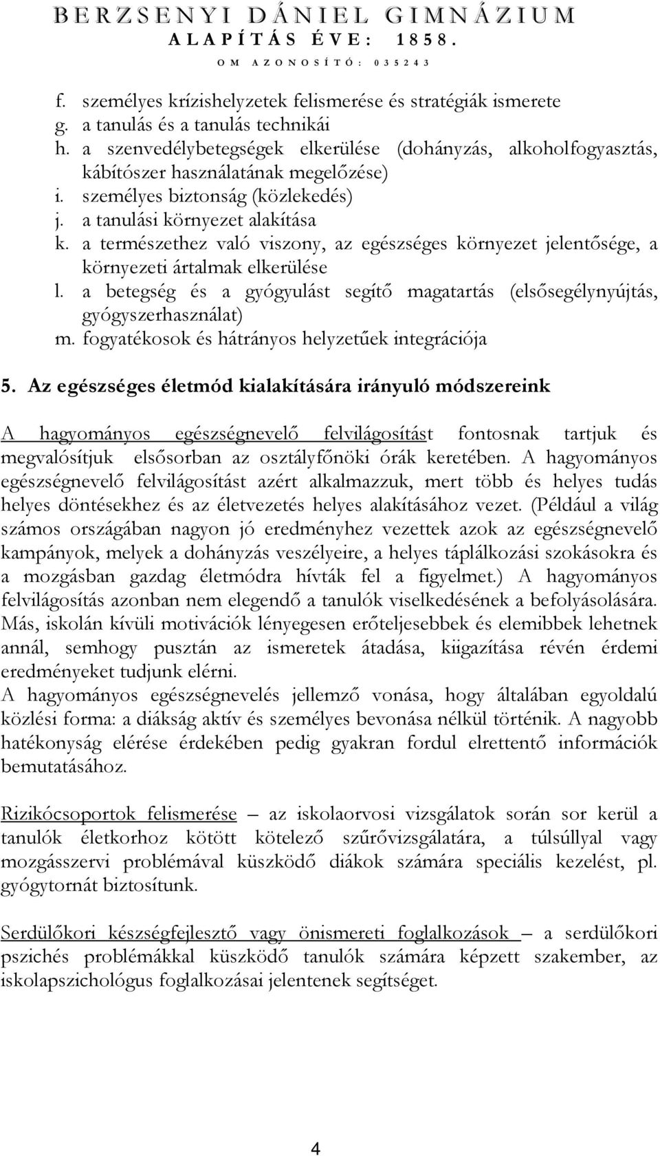 a természethez való viszony, az egészséges környezet jelentısége, a környezeti ártalmak elkerülése l. a betegség és a gyógyulást segítı magatartás (elsısegélynyújtás, gyógyszerhasználat) m.
