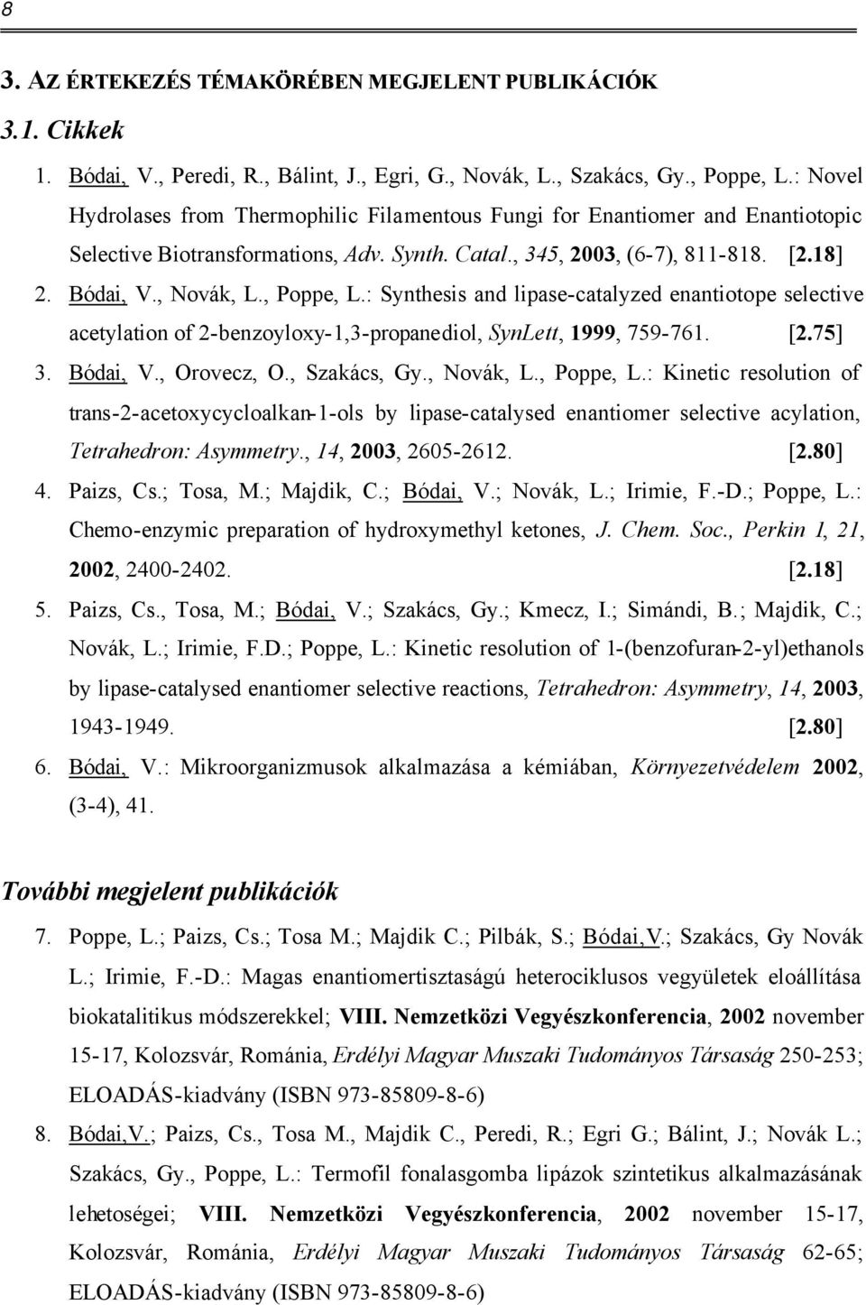 , Poppe, L.: Synthesis and lipase-catalyzed enantiotope selective acetylation of 2-benzoyloxy-1,3-propanediol, SynLett, 1999, 759-761. [2.75] 3. Bódai, V., rovecz,., Szakács, Gy., Novák, L., Poppe, L.: Kinetic resolution of trans-2-acetoxycycloalkan-1-ols by lipase-catalysed enantiomer selective acylation, Tetrahedron: Asymmetry.