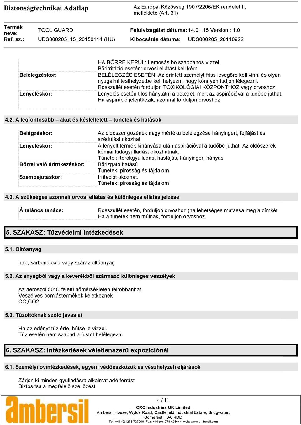 Rosszullét esetén forduljon TOXIKOLÓGIAI KÖZPONTHOZ vagy orvoshoz. Lenyelés esetén tilos hánytatni a beteget, mert az aspirációval a tüdőbe juthat.