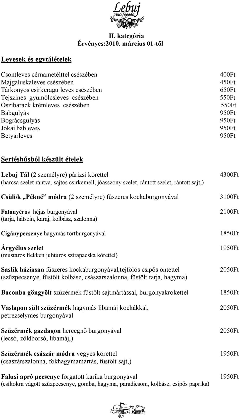 csészében Babgulyás Bográcsgulyás Jókai bableves Betyárleves 450Ft 650Ft 550Ft 550Ft Sertéshúsból készült ételek Lebuj Tál (2 személyre) párizsi körettel (harcsa szelet rántva, sajtos csirkemell,