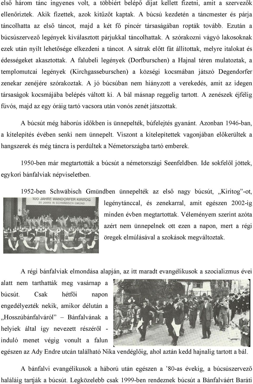 A szórakozni vágyó lakosoknak ezek után nyílt lehetősége elkezdeni a táncot. A sátrak előtt fát állítottak, melyre italokat és édességeket akasztottak.