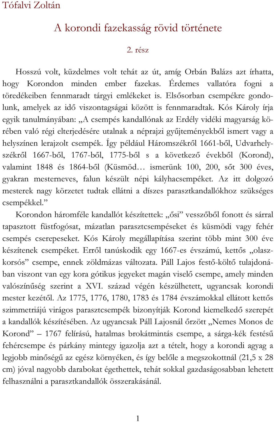 Kós Károly írja egyik tanulmányában: A csempés kandallónak az Erdély vidéki magyarság körében való régi elterjedésére utalnak a néprajzi gyűjteményekből ismert vagy a helyszínen lerajzolt csempék.