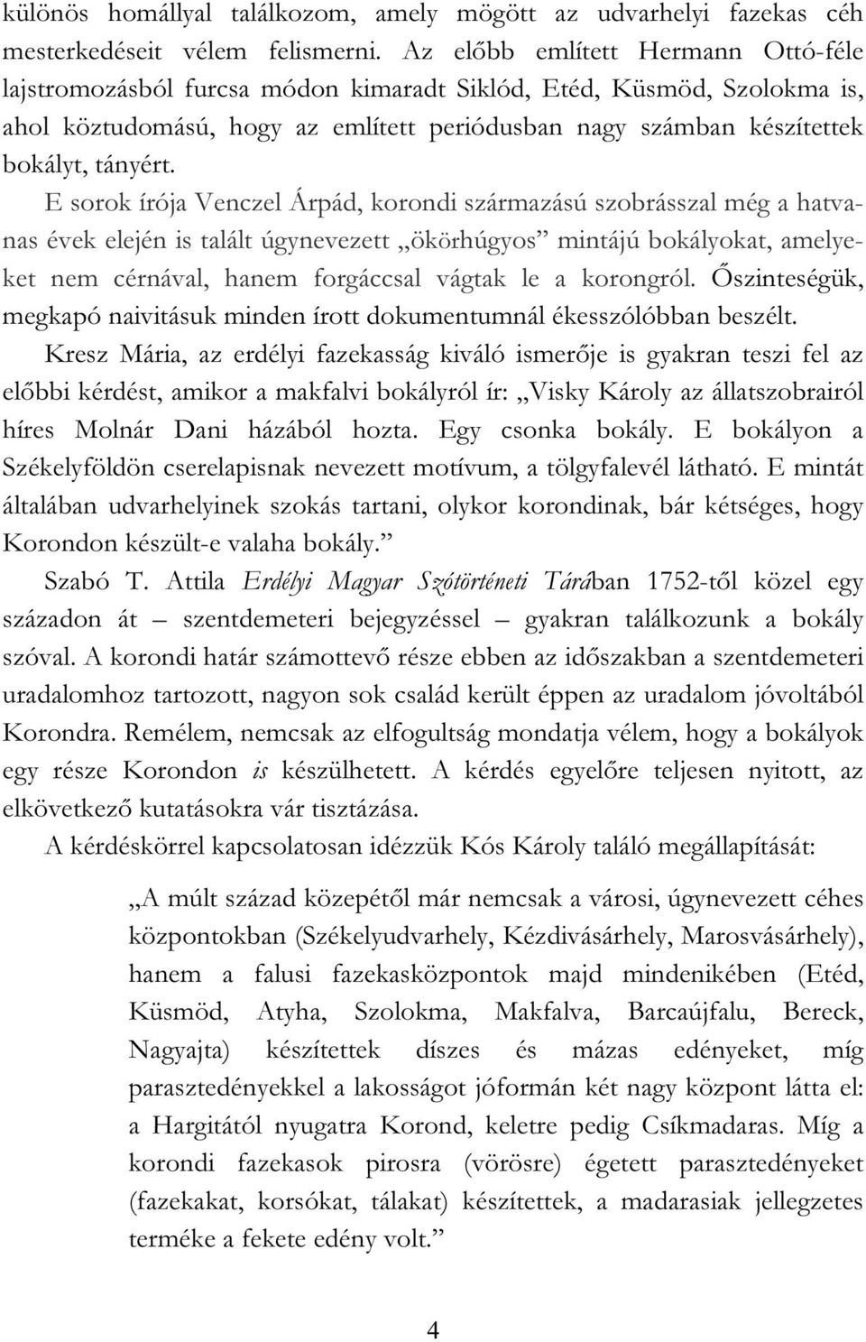 E sorok írója Venczel Árpád, korondi származású szobrásszal még a hatvanas évek elején is talált úgynevezett ökörhúgyos mintájú bokályokat, amelyeket nem cérnával, hanem forgáccsal vágtak le a
