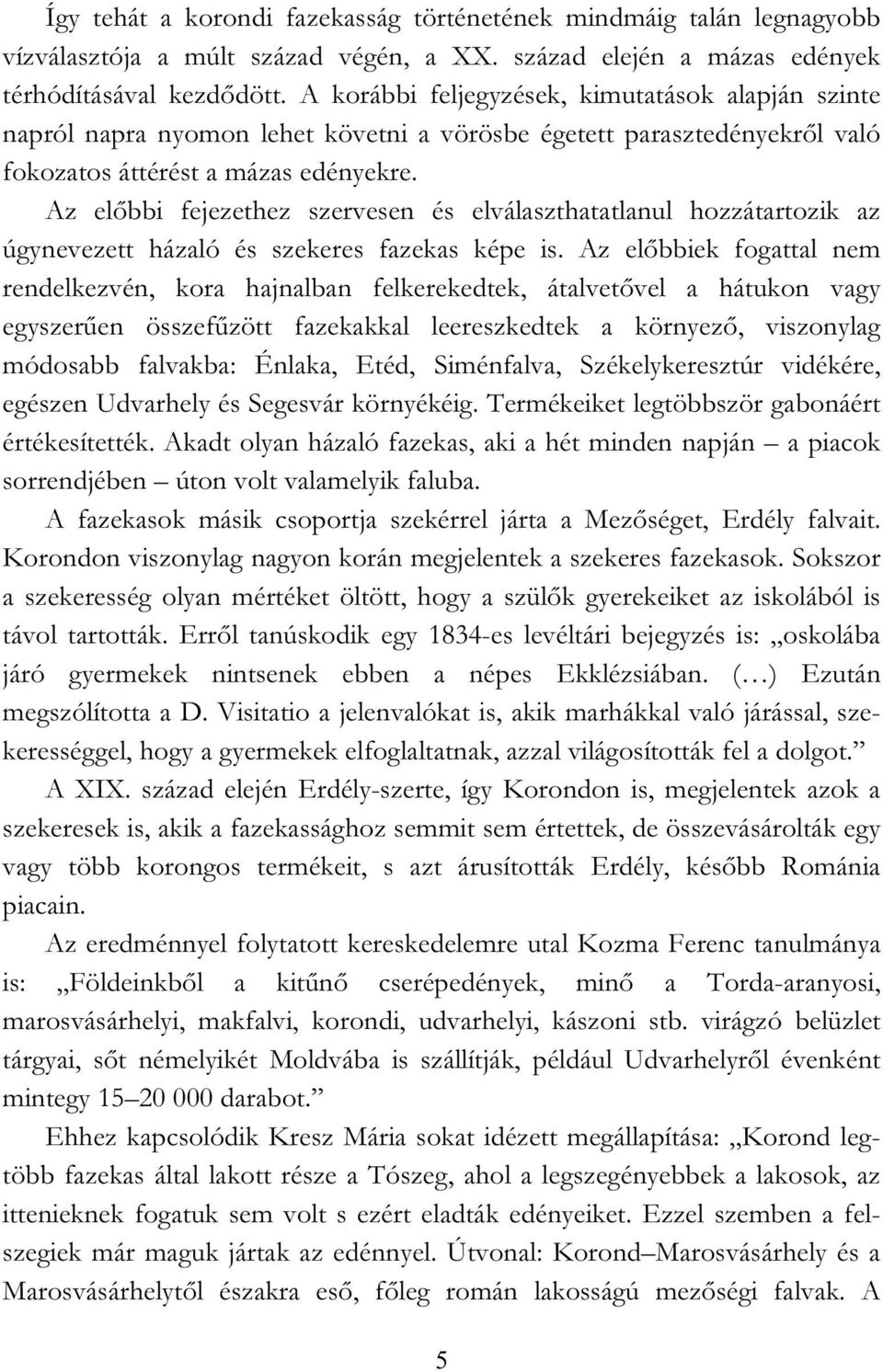 Az előbbi fejezethez szervesen és elválaszthatatlanul hozzátartozik az úgynevezett házaló és szekeres fazekas képe is.