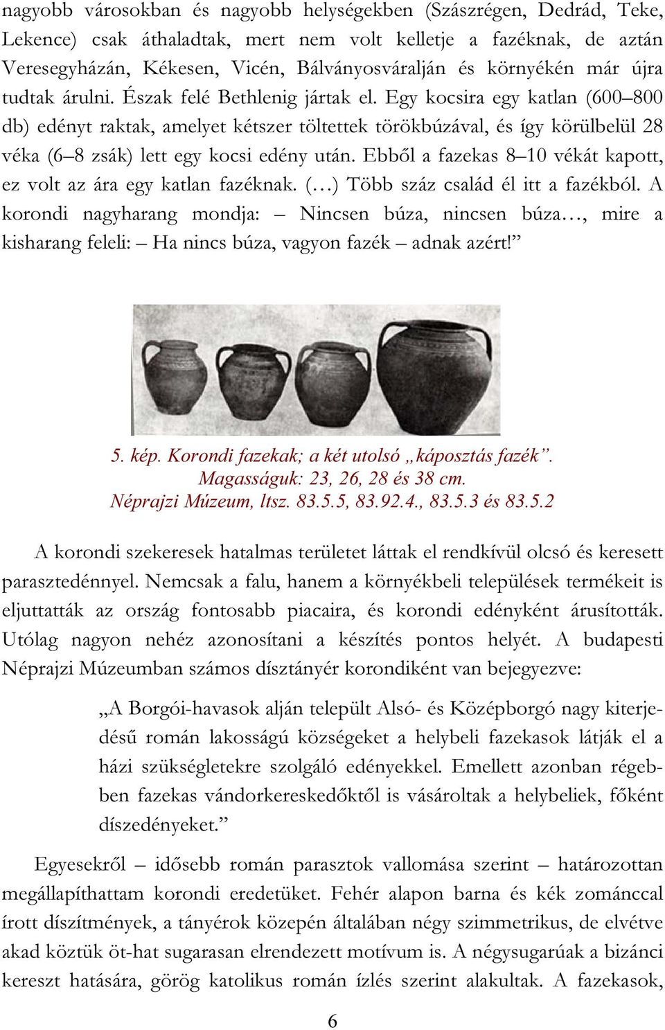 Egy kocsira egy katlan (600 800 db) edényt raktak, amelyet kétszer töltettek törökbúzával, és így körülbelül 28 véka (6 8 zsák) lett egy kocsi edény után.