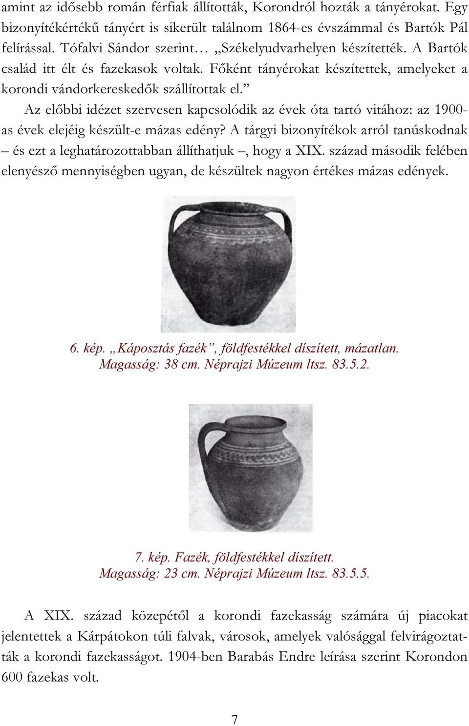 Az előbbi idézet szervesen kapcsolódik az évek óta tartó vitához: az 1900- as évek elejéig készült-e mázas edény?