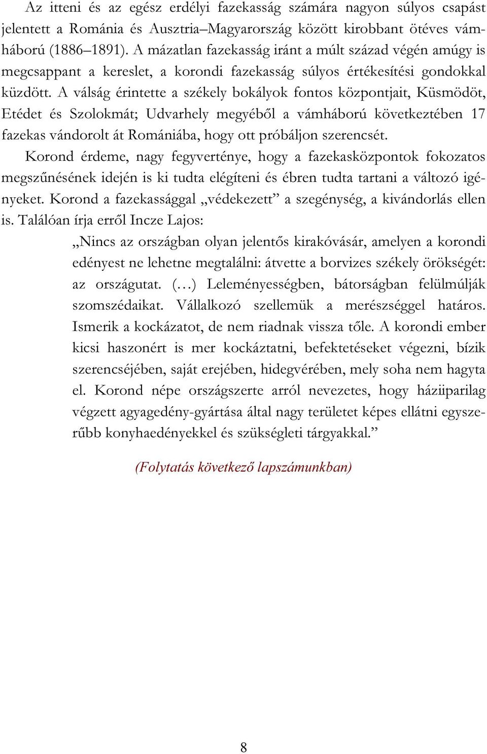 A válság érintette a székely bokályok fontos központjait, Küsmödöt, Etédet és Szolokmát; Udvarhely megyéből a vámháború következtében 17 fazekas vándorolt át Romániába, hogy ott próbáljon szerencsét.