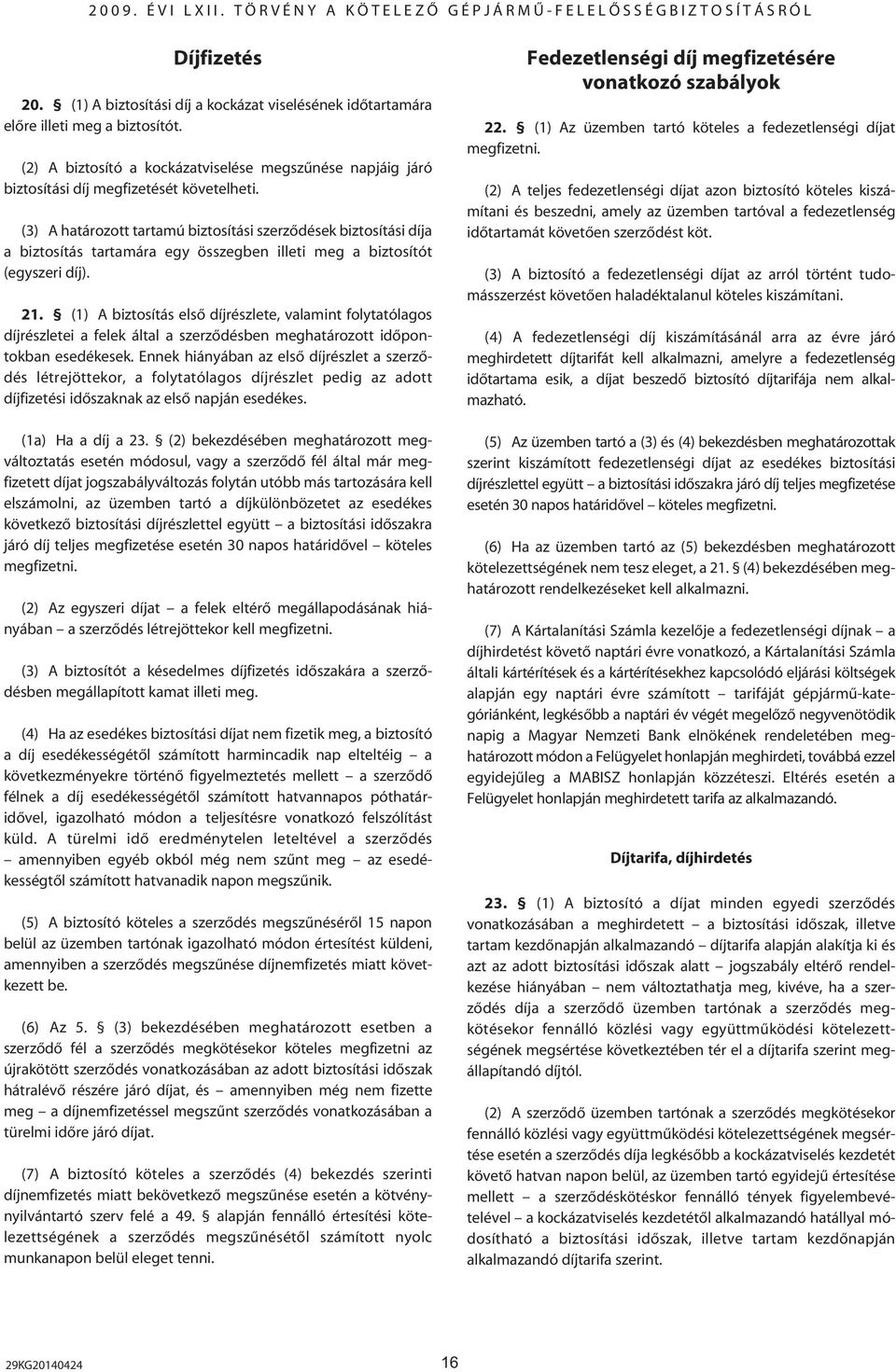 (3) A határozott tartamú biztosítási szerzôdések biztosítási díja a biztosítás tartamára egy összegben illeti meg a biztosítót (egyszeri díj). 21.