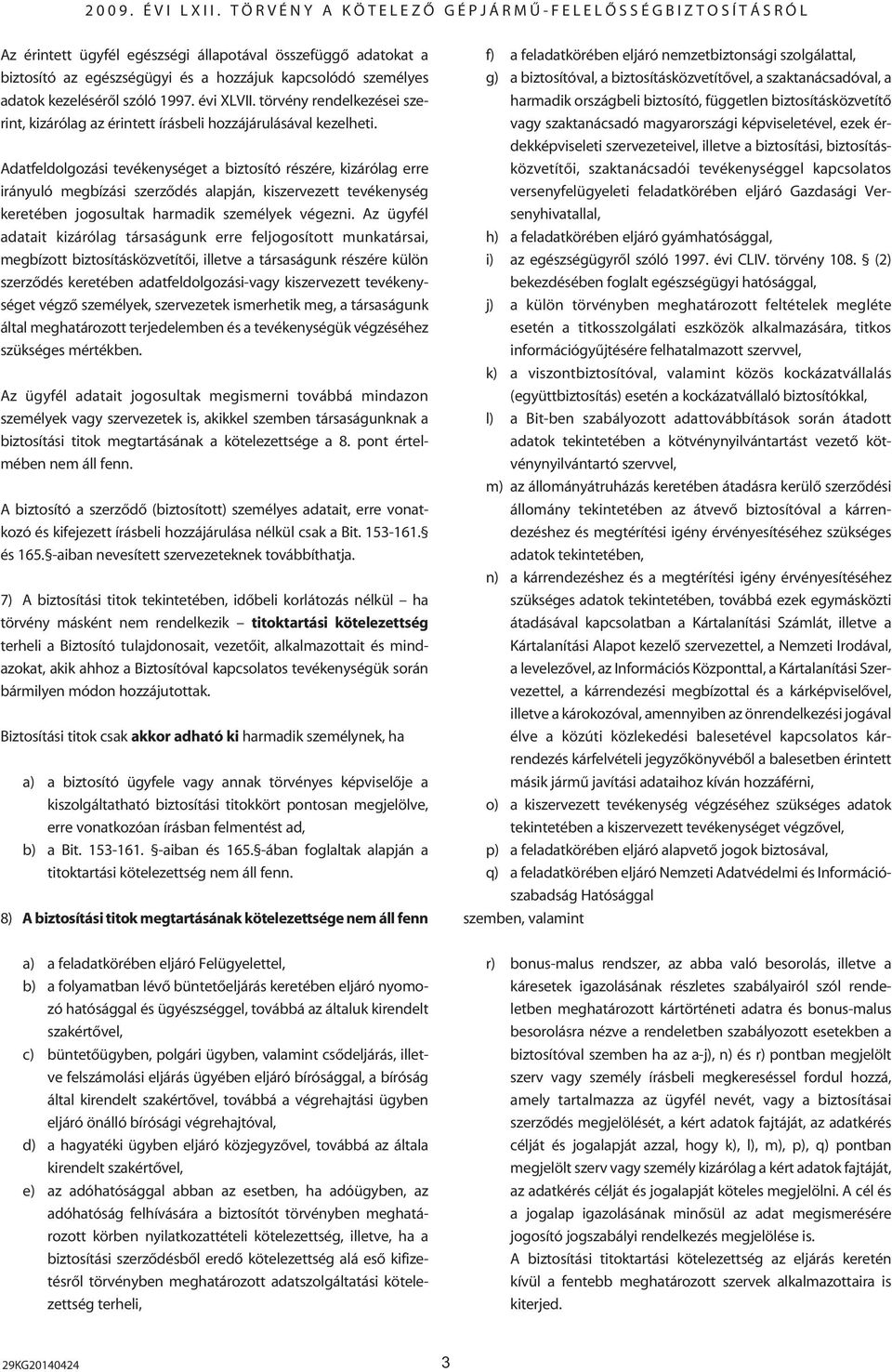 Adatfeldolgozási tevékenységet a biztosító részére, kizárólag erre irányuló megbízási szerzôdés alapján, kiszervezett tevékenység keretében jogosultak harmadik személyek végezni.