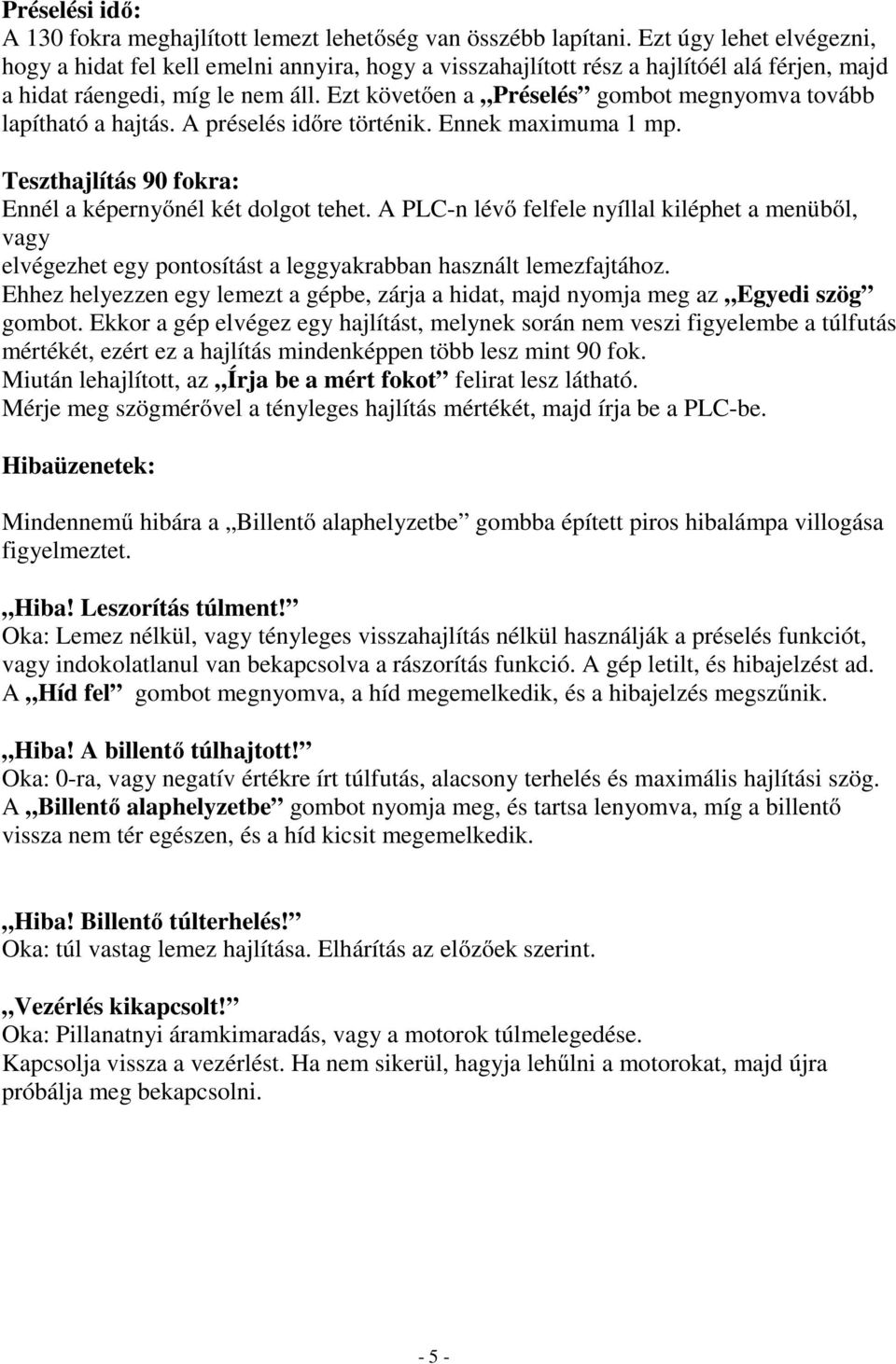 Ezt követően a Préselés gombot megnyomva tovább lapítható a hajtás. A préselés időre történik. Ennek maximuma 1 mp. Teszthajlítás 90 fokra: Ennél a képernyőnél két dolgot tehet.