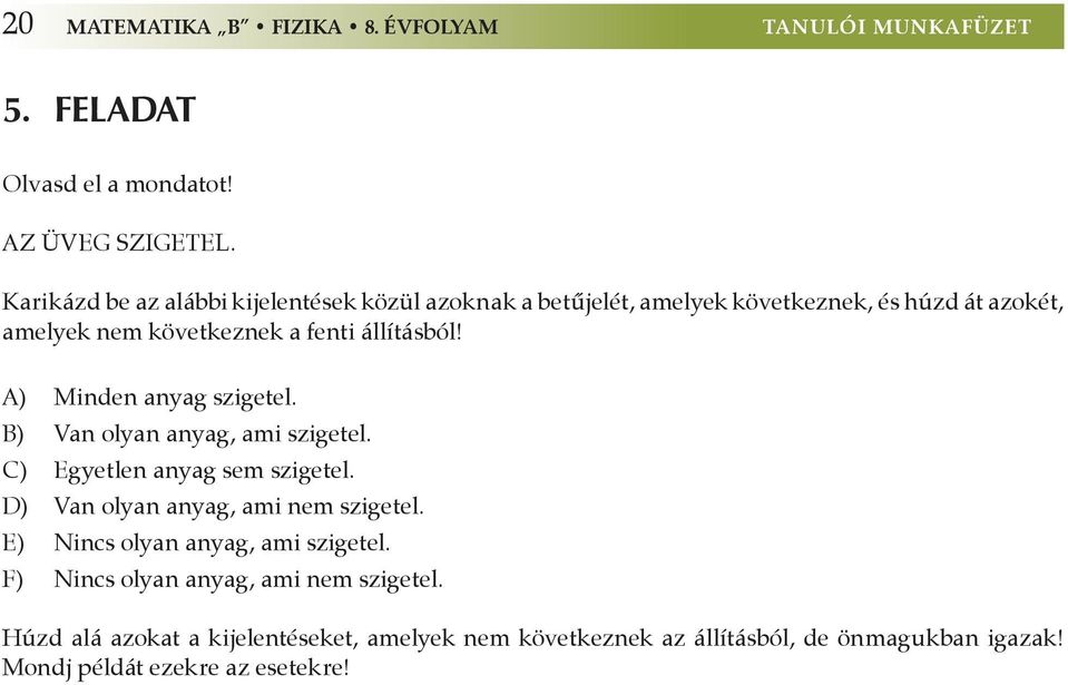 A) Minden anyag szigetel. B) Van olyan anyag, ami szigetel. C) Egyetlen anyag sem szigetel. D) Van olyan anyag, ami nem szigetel.