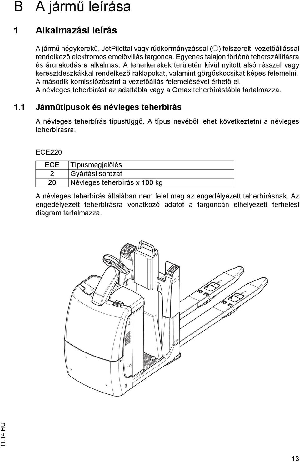 A teherkerekek területén kívül nyitott alsó résszel vagy keresztdeszkákkal rendelkező raklapokat, valamint görgőskocsikat képes felemelni.