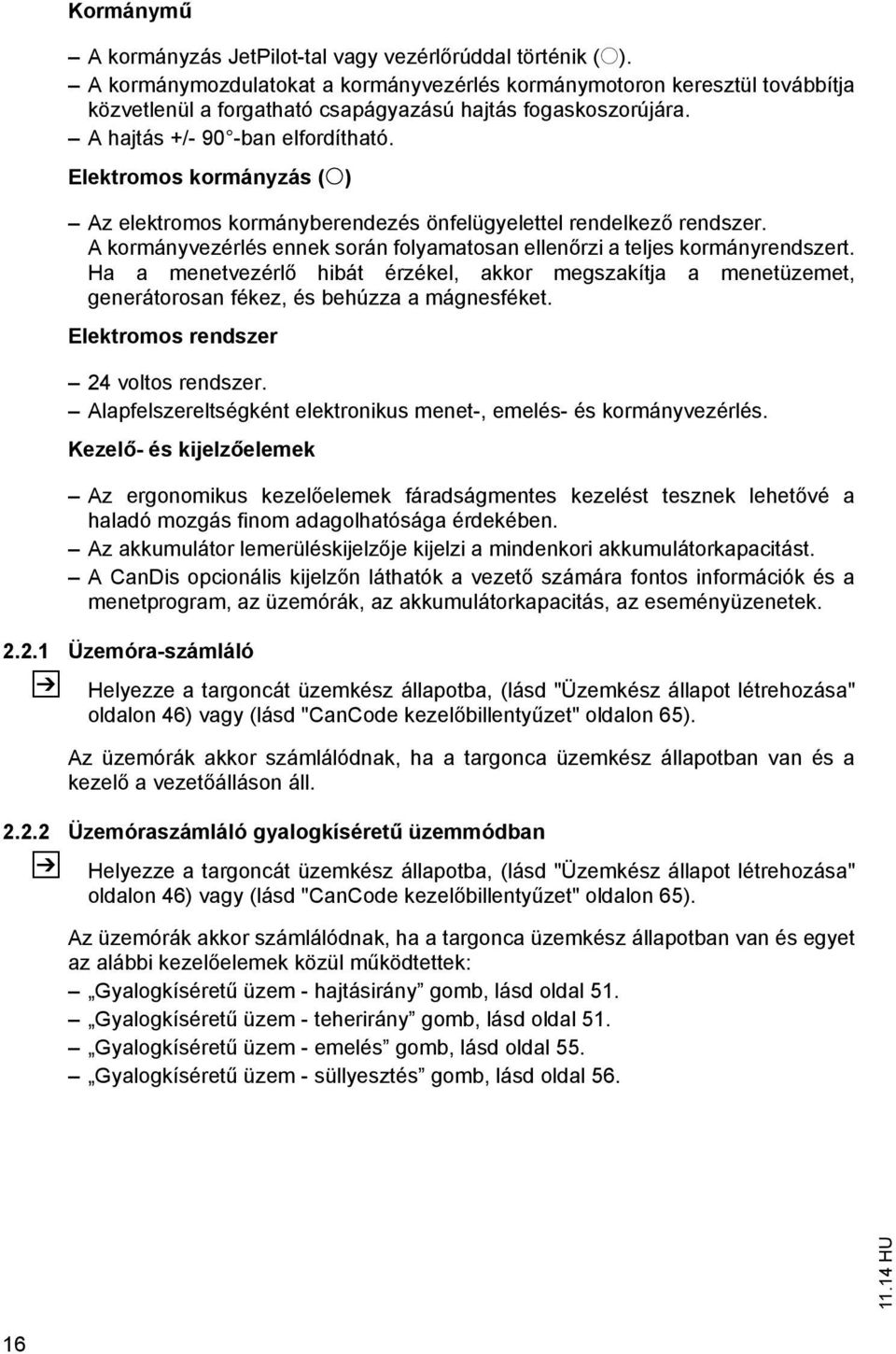 Elektromos kormányzás (o) Az elektromos kormányberendezés önfelügyelettel rendelkező rendszer. A kormányvezérlés ennek során folyamatosan ellenőrzi a teljes kormányrendszert.