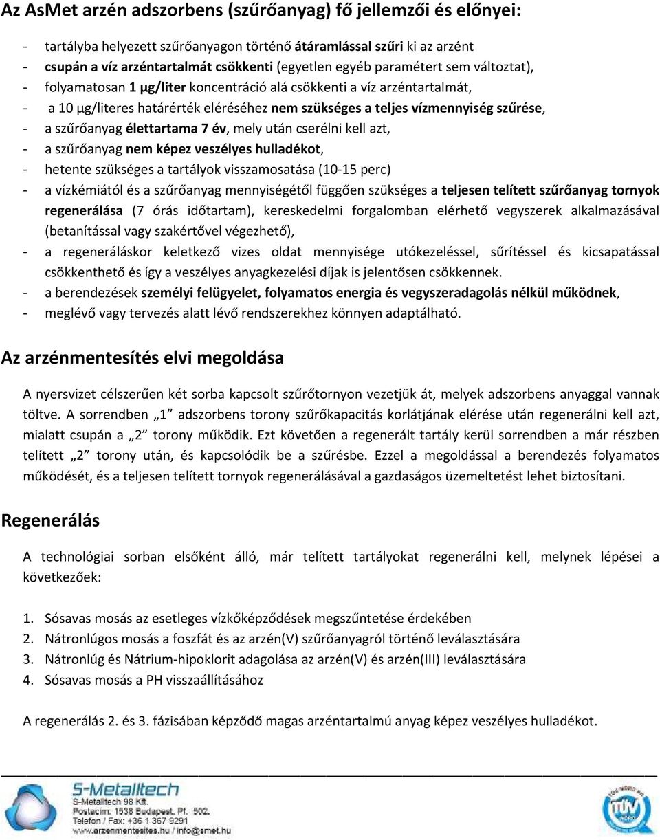 szűrőanyag élettartama 7 év, mely után cserélni kell azt, - a szűrőanyag nem képez veszélyes hulladékot, - hetente szükséges a tartályok visszamosatása (10-15 perc) - a vízkémiától és a szűrőanyag