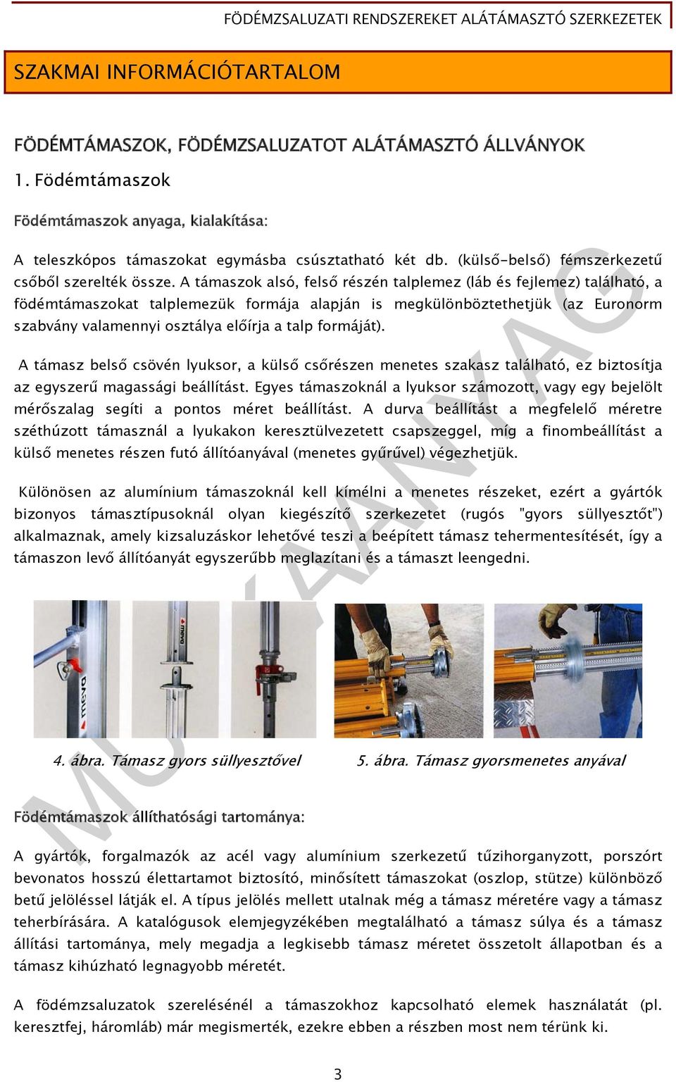 A támaszok alsó, felső részén talplemez (láb és fejlemez) található, a födémtámaszokat talplemezük formája alapján is megkülönböztethetjük (az Euronorm szabvány valamennyi osztálya előírja a talp