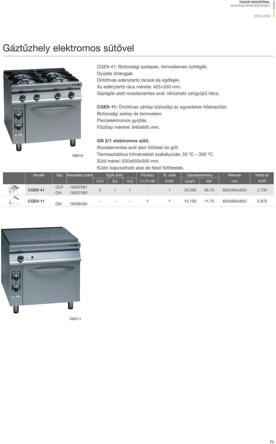 Piezóelektromos gyújtás. Főzőlap méretei: 840x695 mm. CGE9-41 GN 2/1 elektromos sütő. Rozsdamentes acél alsó fűtőtest és grill. Termosztatikus hőmérséklet szabályozás: 55 ºC 350 ºC.