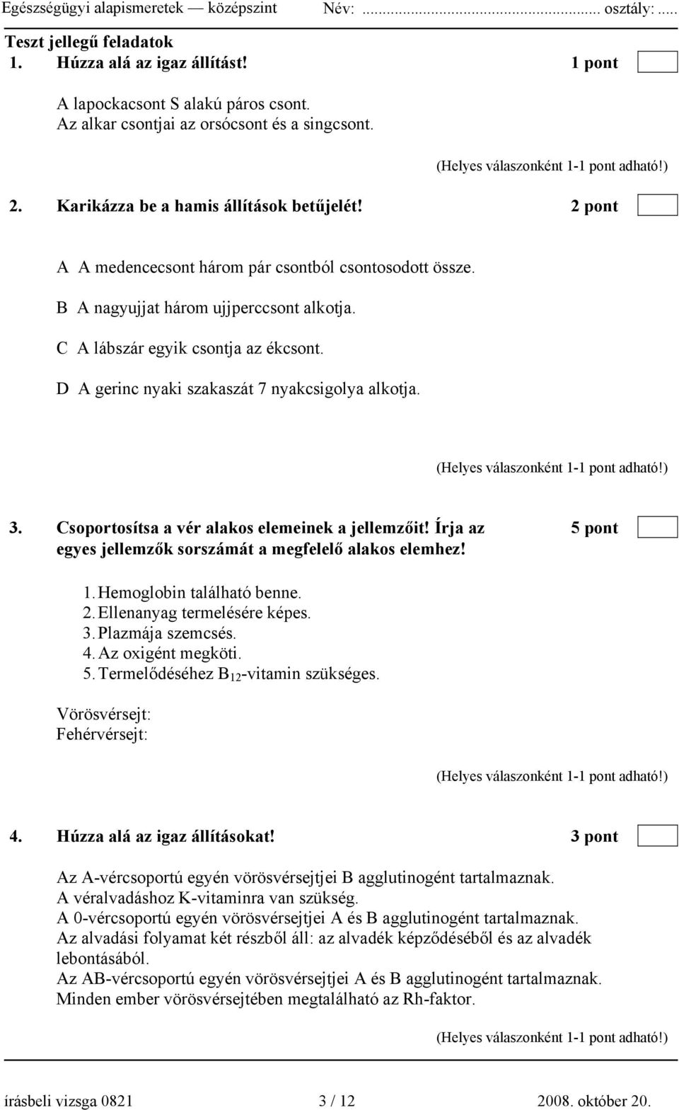 Csoportosítsa a vér alakos elemeinek a jellemzőit! Írja az 5 pont egyes jellemzők sorszámát a megfelelő alakos elemhez! 1. Hemoglobin található benne. 2. Ellenanyag termelésére képes. 3.