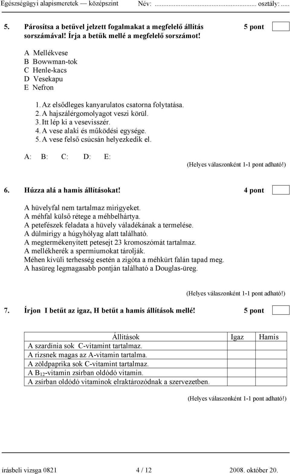 A: B: C: D: E: 6. Húzza alá a hamis állításokat! 4 pont A hüvelyfal nem tartalmaz mirigyeket. A méhfal külső rétege a méhbelhártya. A petefészek feladata a hüvely váladékának a termelése.