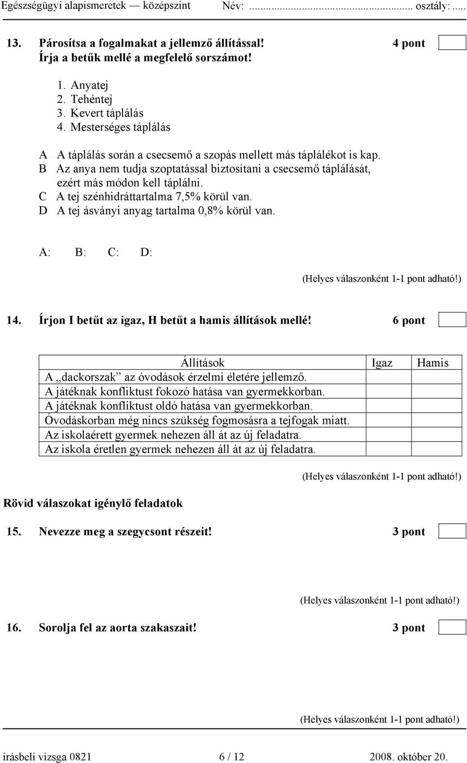 C A tej szénhidráttartalma 7,5% körül van. D A tej ásványi anyag tartalma 0,8% körül van. A: B: C: D: 14. Írjon I betűt az igaz, H betűt a hamis állítások mellé!