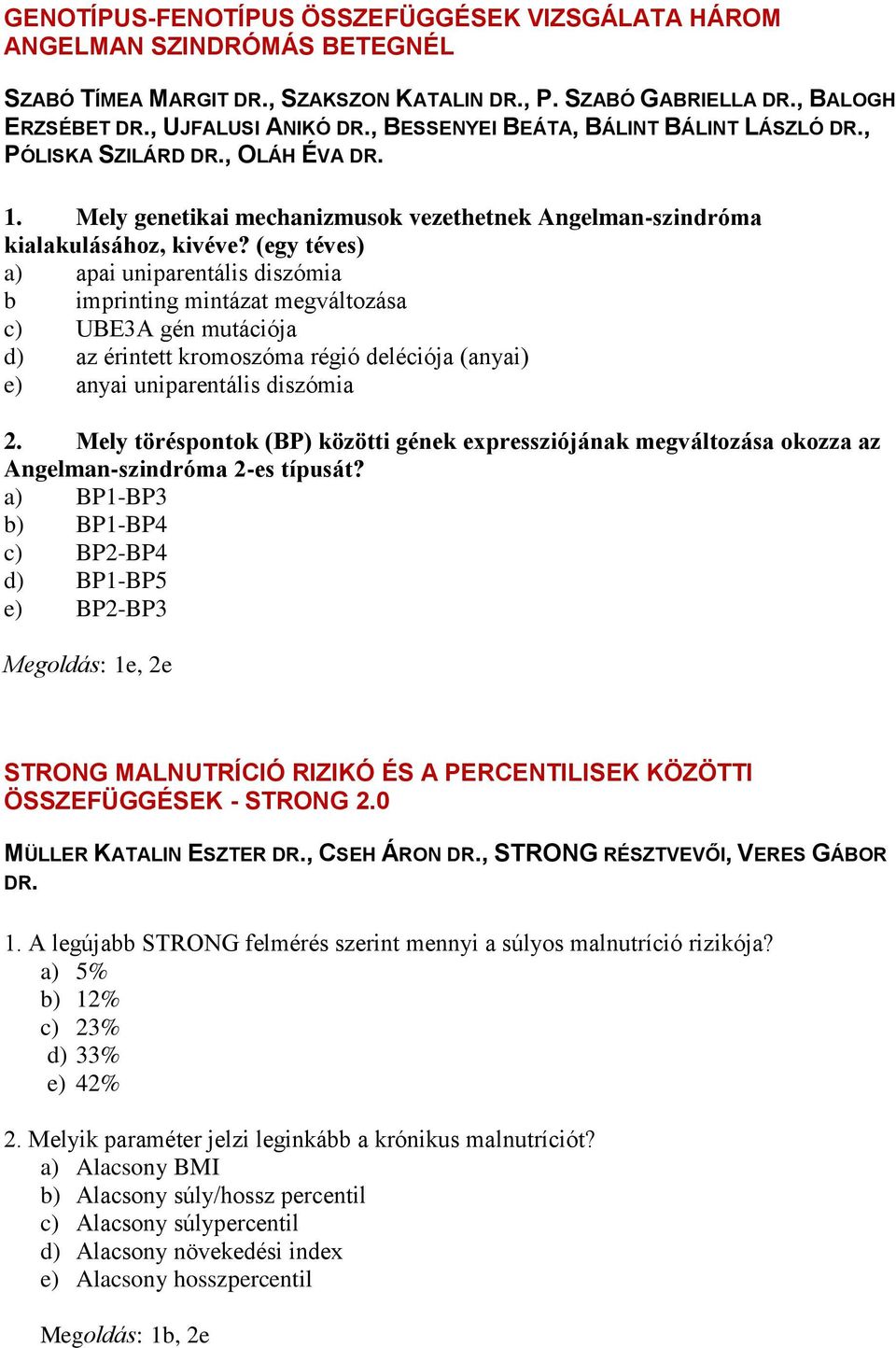 (egy téves) a) apai uniparentális diszómia b imprinting mintázat megváltozása c) UBE3A gén mutációja d) az érintett kromoszóma régió deléciója (anyai) e) anyai uniparentális diszómia 2.