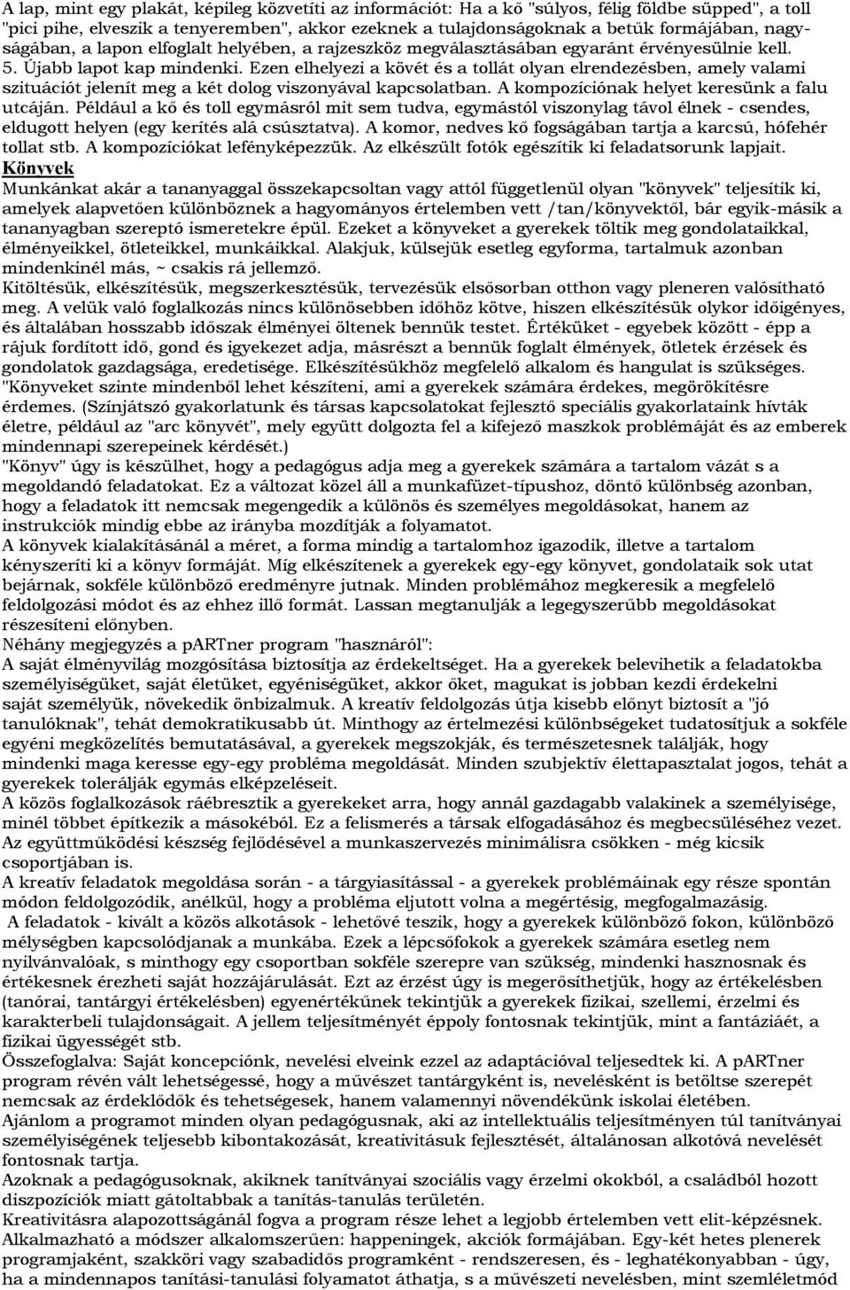 Ezen elhelyezi a kövét és a tollát olyan elrendezésben, amely valami szituációt jelenít meg a két dolog viszonyával kapcsolatban. A kompozíciónak helyet keresünk a falu utcáján.