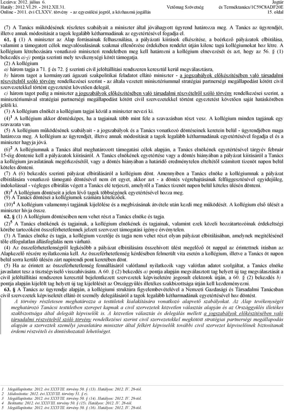 (1) A miniszter az Alap forrásainak felhasználása, a pályázati kiírások elkészítése, a beérkezı pályázatok elbírálása, valamint a támogatott célok megvalósulásának szakmai ellenırzése érdekében